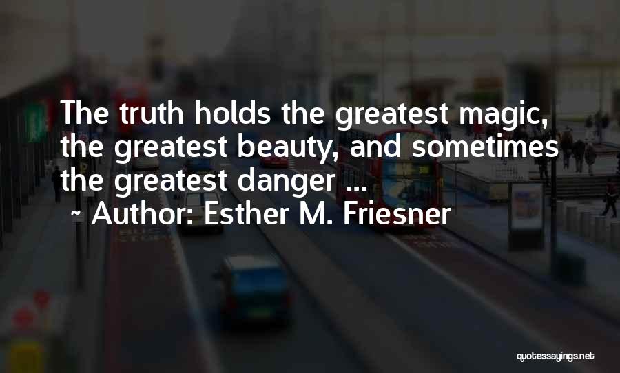 Esther M. Friesner Quotes: The Truth Holds The Greatest Magic, The Greatest Beauty, And Sometimes The Greatest Danger ...