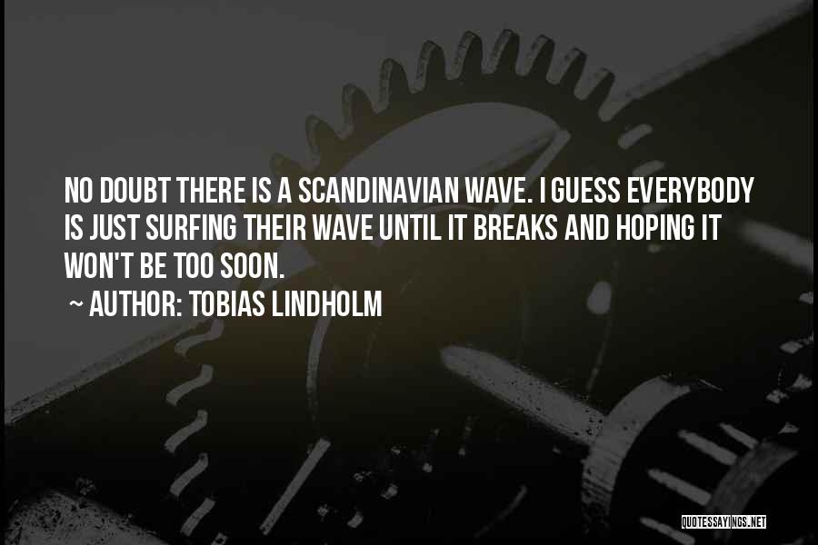 Tobias Lindholm Quotes: No Doubt There Is A Scandinavian Wave. I Guess Everybody Is Just Surfing Their Wave Until It Breaks And Hoping
