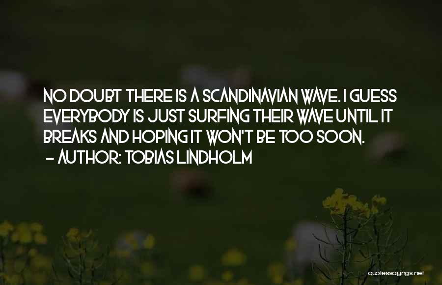 Tobias Lindholm Quotes: No Doubt There Is A Scandinavian Wave. I Guess Everybody Is Just Surfing Their Wave Until It Breaks And Hoping