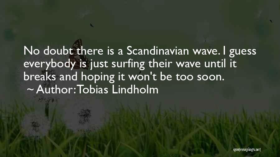 Tobias Lindholm Quotes: No Doubt There Is A Scandinavian Wave. I Guess Everybody Is Just Surfing Their Wave Until It Breaks And Hoping