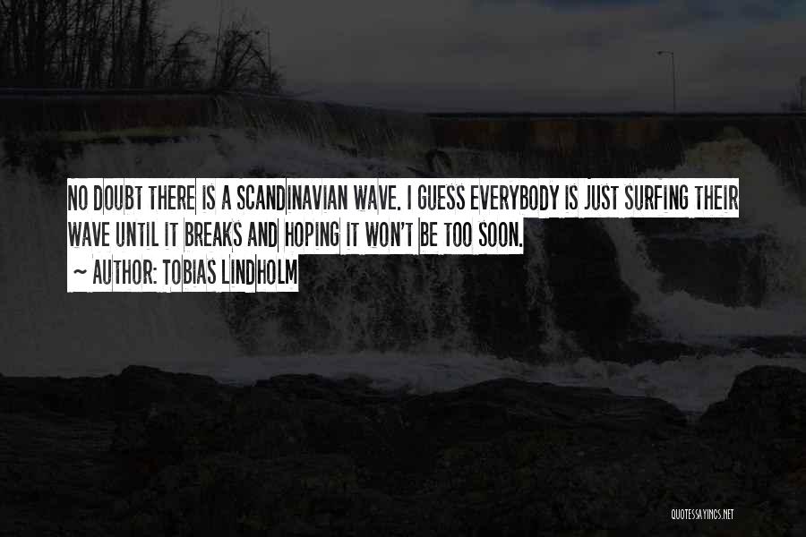 Tobias Lindholm Quotes: No Doubt There Is A Scandinavian Wave. I Guess Everybody Is Just Surfing Their Wave Until It Breaks And Hoping