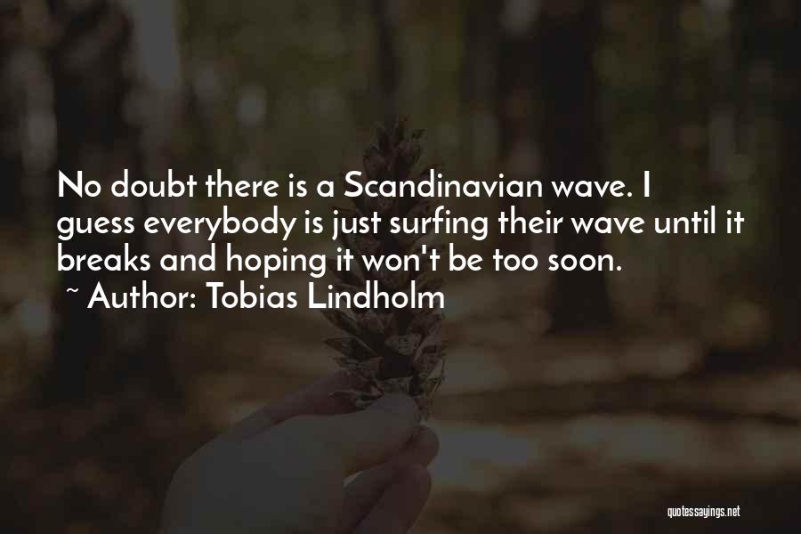 Tobias Lindholm Quotes: No Doubt There Is A Scandinavian Wave. I Guess Everybody Is Just Surfing Their Wave Until It Breaks And Hoping