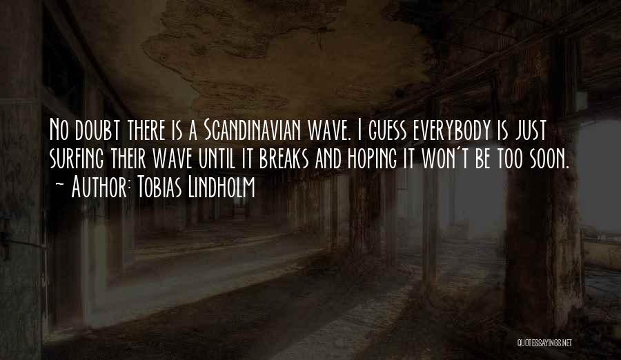 Tobias Lindholm Quotes: No Doubt There Is A Scandinavian Wave. I Guess Everybody Is Just Surfing Their Wave Until It Breaks And Hoping