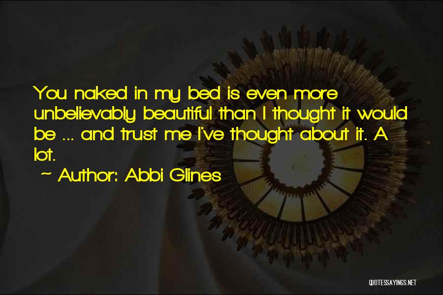 Abbi Glines Quotes: You Naked In My Bed Is Even More Unbelievably Beautiful Than I Thought It Would Be ... And Trust Me