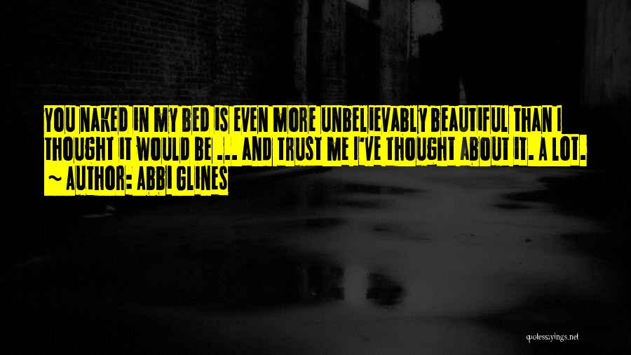 Abbi Glines Quotes: You Naked In My Bed Is Even More Unbelievably Beautiful Than I Thought It Would Be ... And Trust Me