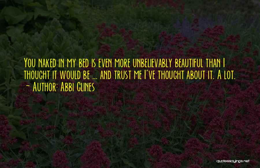 Abbi Glines Quotes: You Naked In My Bed Is Even More Unbelievably Beautiful Than I Thought It Would Be ... And Trust Me