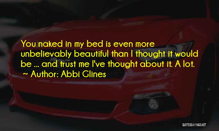 Abbi Glines Quotes: You Naked In My Bed Is Even More Unbelievably Beautiful Than I Thought It Would Be ... And Trust Me