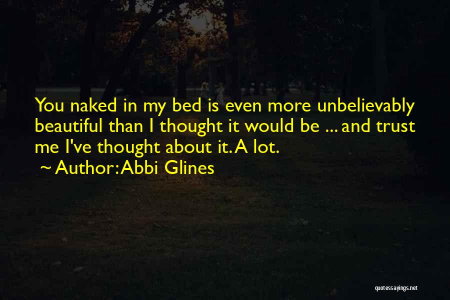 Abbi Glines Quotes: You Naked In My Bed Is Even More Unbelievably Beautiful Than I Thought It Would Be ... And Trust Me