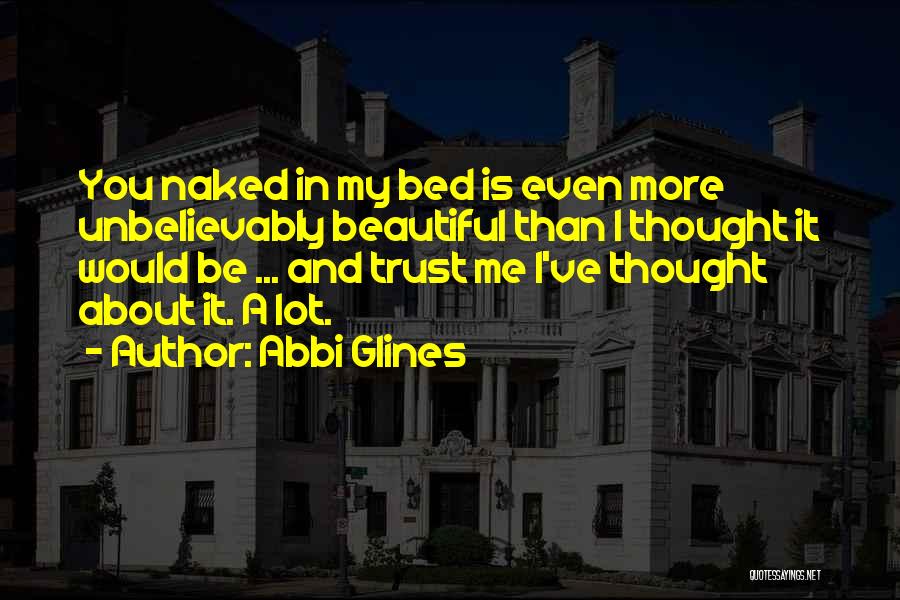 Abbi Glines Quotes: You Naked In My Bed Is Even More Unbelievably Beautiful Than I Thought It Would Be ... And Trust Me