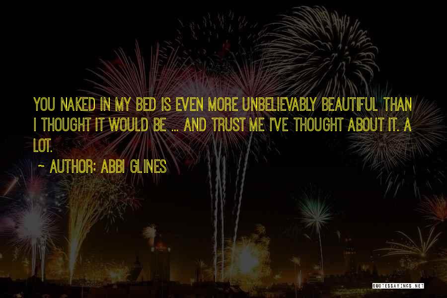 Abbi Glines Quotes: You Naked In My Bed Is Even More Unbelievably Beautiful Than I Thought It Would Be ... And Trust Me