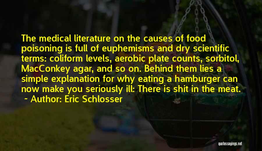 Eric Schlosser Quotes: The Medical Literature On The Causes Of Food Poisoning Is Full Of Euphemisms And Dry Scientific Terms: Coliform Levels, Aerobic