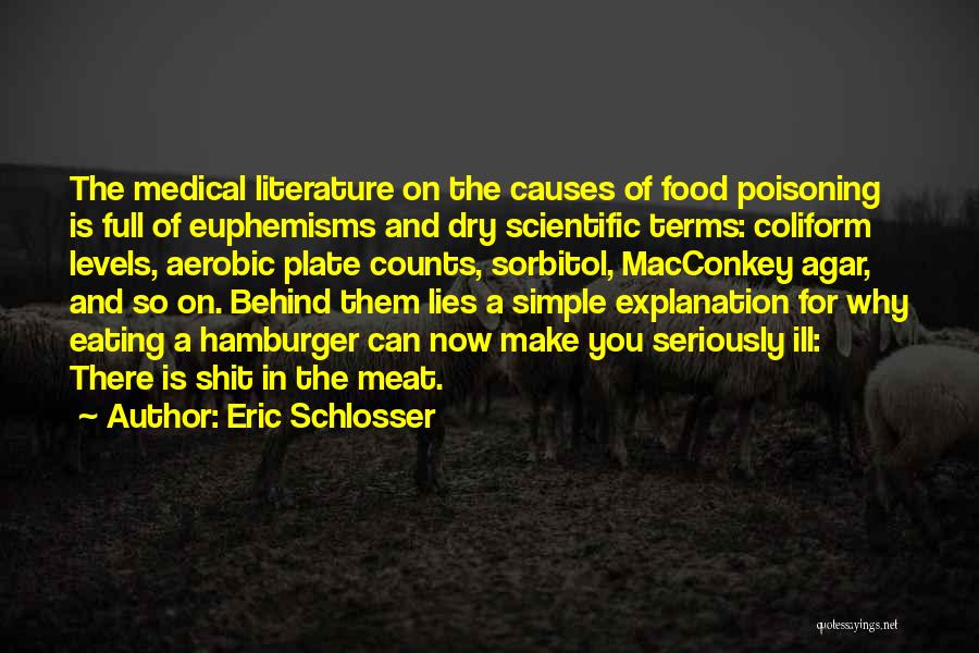 Eric Schlosser Quotes: The Medical Literature On The Causes Of Food Poisoning Is Full Of Euphemisms And Dry Scientific Terms: Coliform Levels, Aerobic