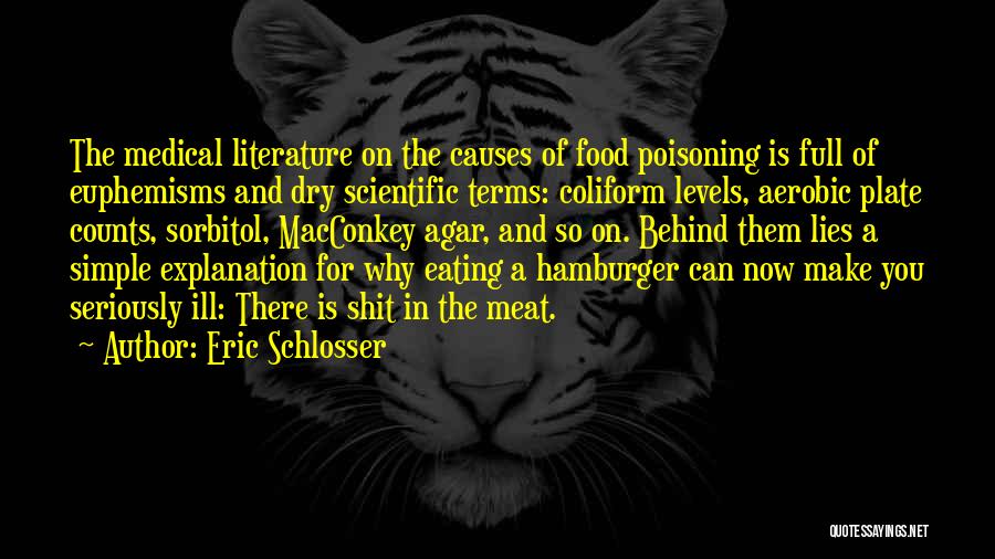 Eric Schlosser Quotes: The Medical Literature On The Causes Of Food Poisoning Is Full Of Euphemisms And Dry Scientific Terms: Coliform Levels, Aerobic