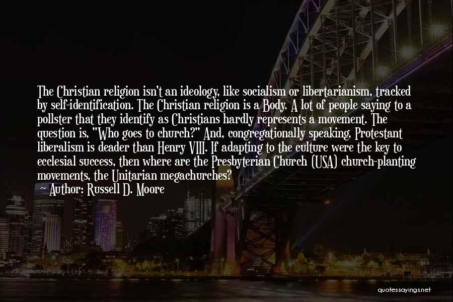 Russell D. Moore Quotes: The Christian Religion Isn't An Ideology, Like Socialism Or Libertarianism, Tracked By Self-identification. The Christian Religion Is A Body. A