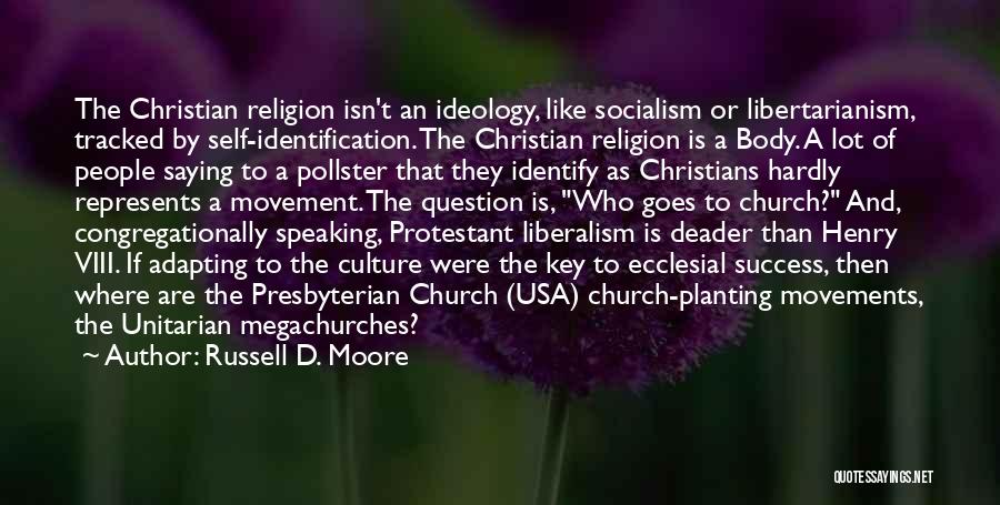 Russell D. Moore Quotes: The Christian Religion Isn't An Ideology, Like Socialism Or Libertarianism, Tracked By Self-identification. The Christian Religion Is A Body. A