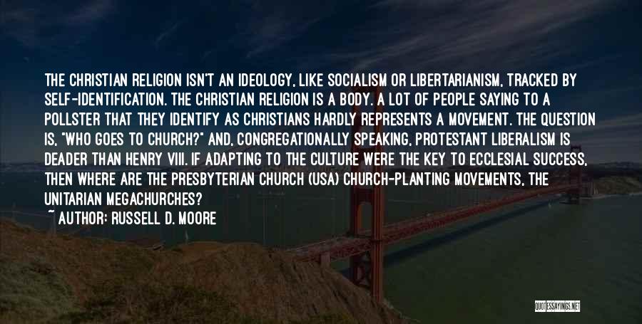 Russell D. Moore Quotes: The Christian Religion Isn't An Ideology, Like Socialism Or Libertarianism, Tracked By Self-identification. The Christian Religion Is A Body. A