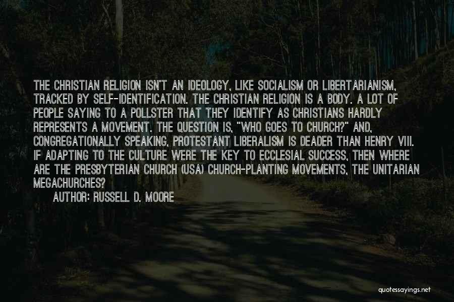 Russell D. Moore Quotes: The Christian Religion Isn't An Ideology, Like Socialism Or Libertarianism, Tracked By Self-identification. The Christian Religion Is A Body. A