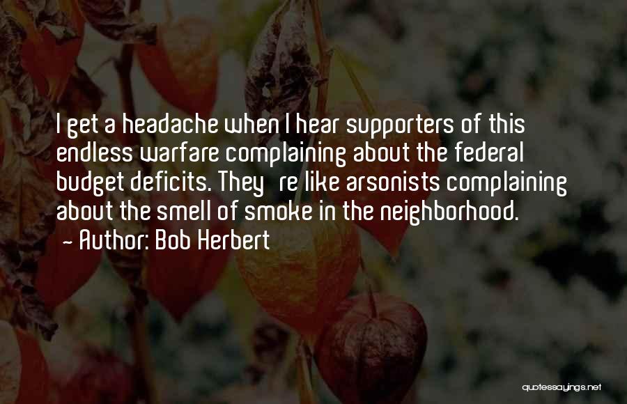 Bob Herbert Quotes: I Get A Headache When I Hear Supporters Of This Endless Warfare Complaining About The Federal Budget Deficits. They're Like