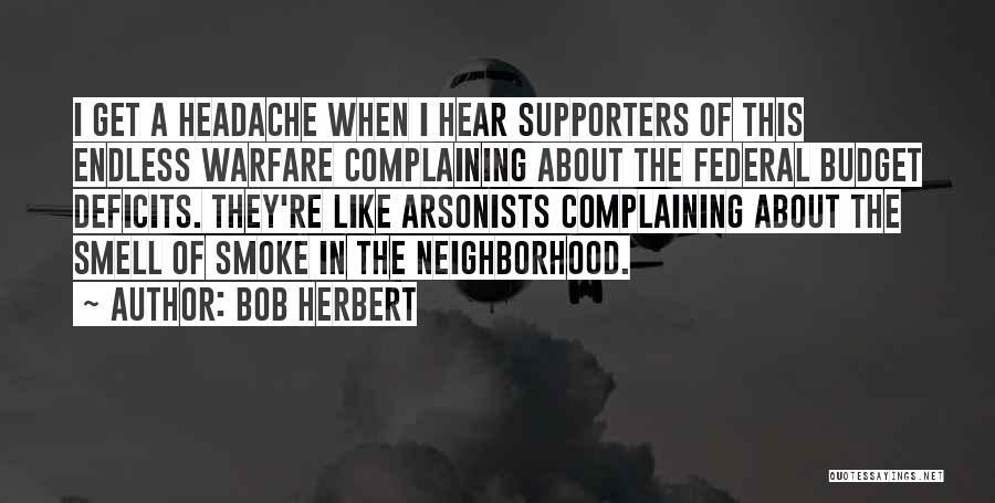 Bob Herbert Quotes: I Get A Headache When I Hear Supporters Of This Endless Warfare Complaining About The Federal Budget Deficits. They're Like