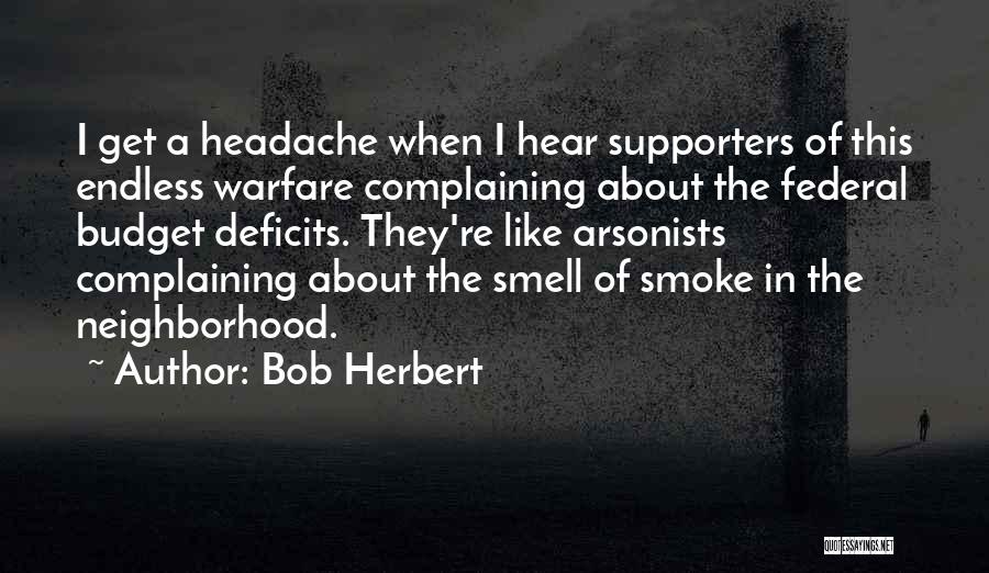 Bob Herbert Quotes: I Get A Headache When I Hear Supporters Of This Endless Warfare Complaining About The Federal Budget Deficits. They're Like