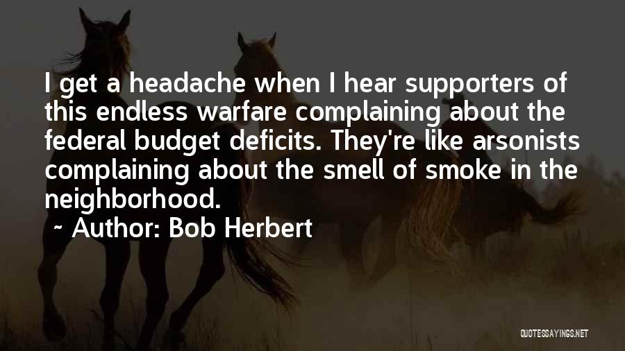 Bob Herbert Quotes: I Get A Headache When I Hear Supporters Of This Endless Warfare Complaining About The Federal Budget Deficits. They're Like