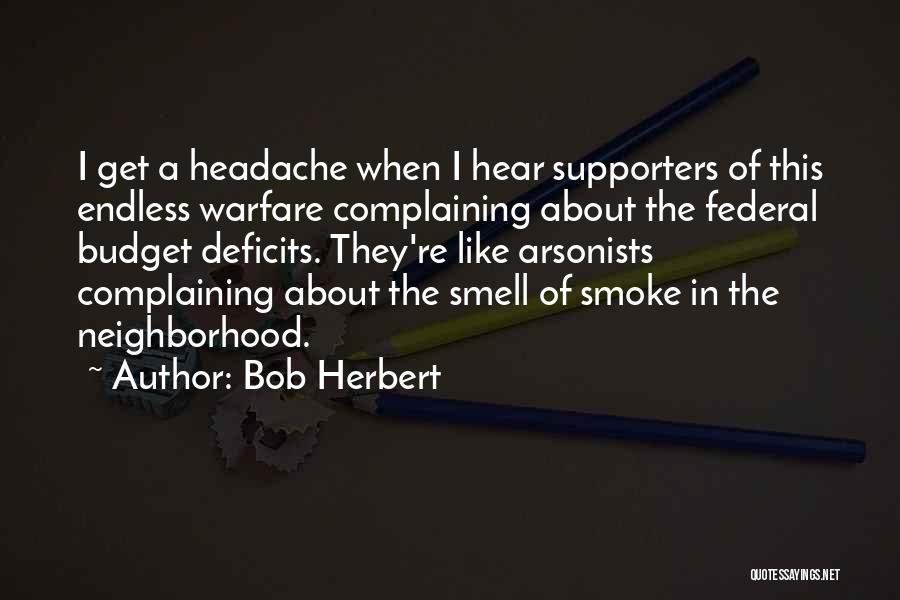 Bob Herbert Quotes: I Get A Headache When I Hear Supporters Of This Endless Warfare Complaining About The Federal Budget Deficits. They're Like