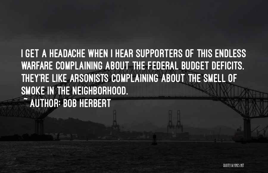 Bob Herbert Quotes: I Get A Headache When I Hear Supporters Of This Endless Warfare Complaining About The Federal Budget Deficits. They're Like