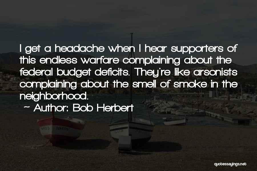 Bob Herbert Quotes: I Get A Headache When I Hear Supporters Of This Endless Warfare Complaining About The Federal Budget Deficits. They're Like