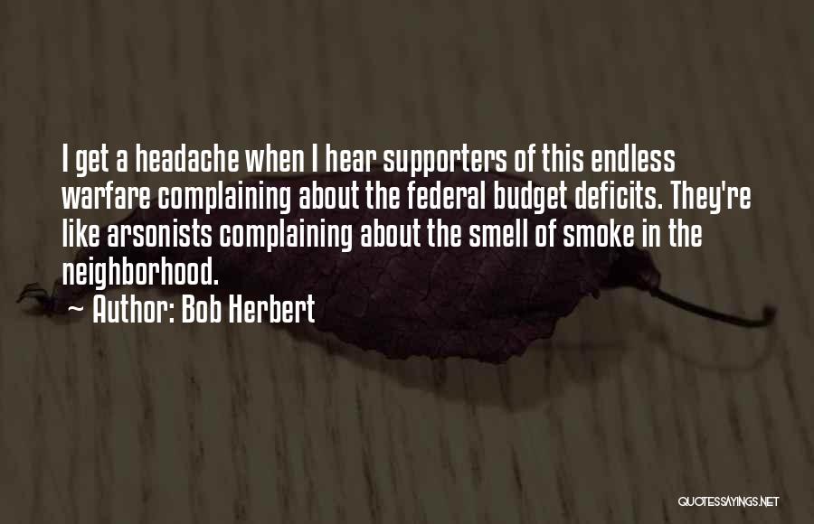 Bob Herbert Quotes: I Get A Headache When I Hear Supporters Of This Endless Warfare Complaining About The Federal Budget Deficits. They're Like