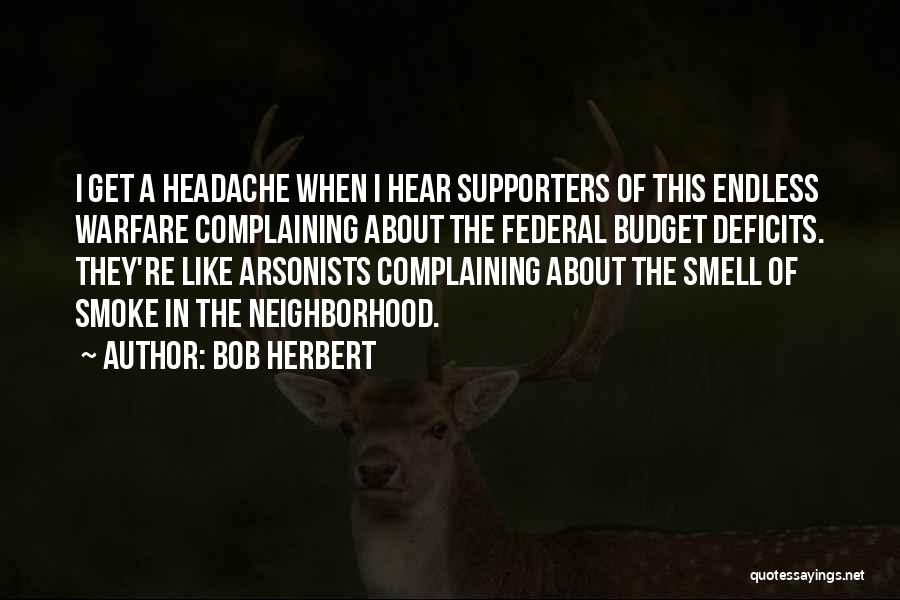 Bob Herbert Quotes: I Get A Headache When I Hear Supporters Of This Endless Warfare Complaining About The Federal Budget Deficits. They're Like