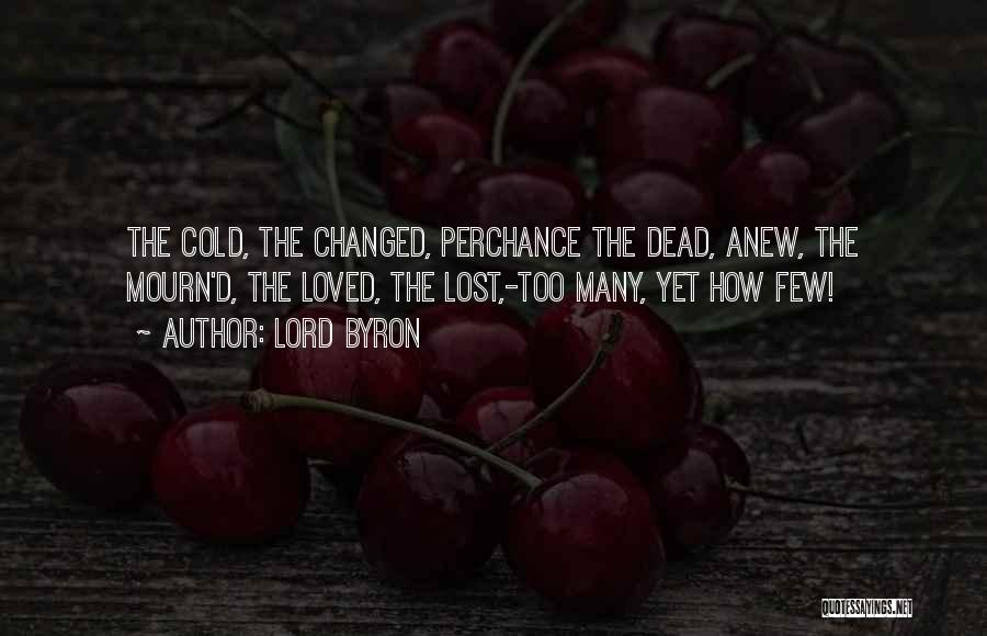 Lord Byron Quotes: The Cold, The Changed, Perchance The Dead, Anew, The Mourn'd, The Loved, The Lost,-too Many, Yet How Few!