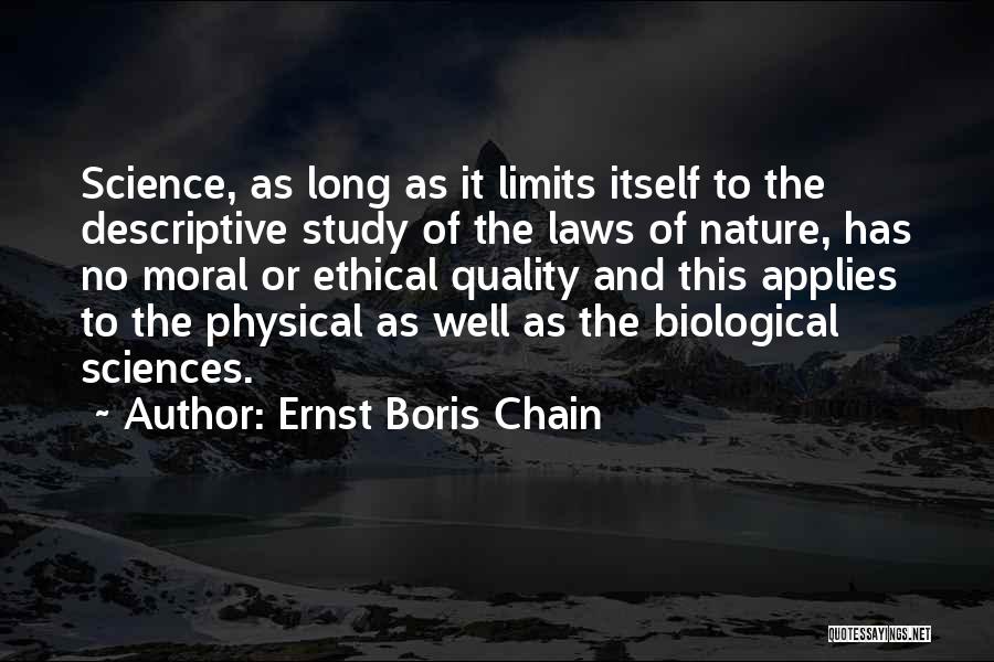 Ernst Boris Chain Quotes: Science, As Long As It Limits Itself To The Descriptive Study Of The Laws Of Nature, Has No Moral Or