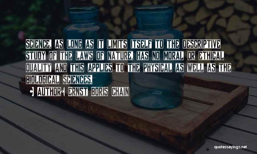 Ernst Boris Chain Quotes: Science, As Long As It Limits Itself To The Descriptive Study Of The Laws Of Nature, Has No Moral Or