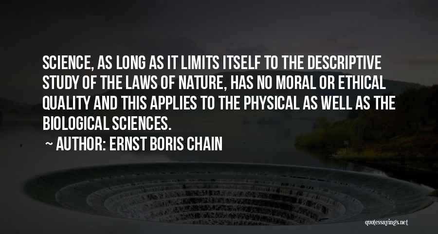 Ernst Boris Chain Quotes: Science, As Long As It Limits Itself To The Descriptive Study Of The Laws Of Nature, Has No Moral Or