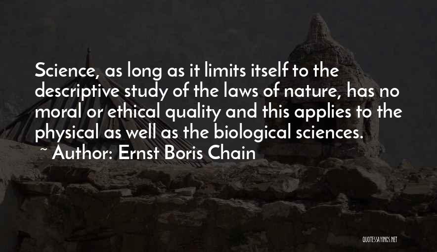 Ernst Boris Chain Quotes: Science, As Long As It Limits Itself To The Descriptive Study Of The Laws Of Nature, Has No Moral Or