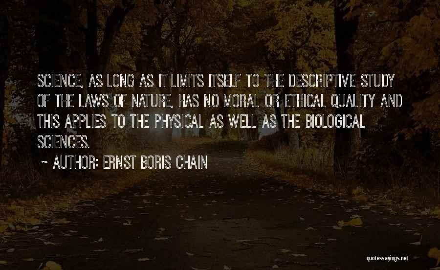 Ernst Boris Chain Quotes: Science, As Long As It Limits Itself To The Descriptive Study Of The Laws Of Nature, Has No Moral Or