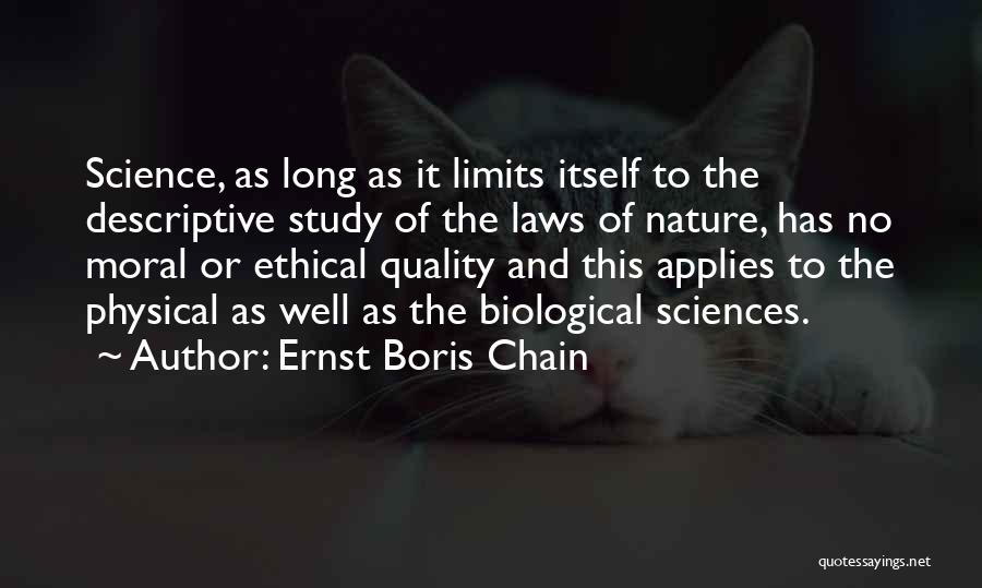 Ernst Boris Chain Quotes: Science, As Long As It Limits Itself To The Descriptive Study Of The Laws Of Nature, Has No Moral Or