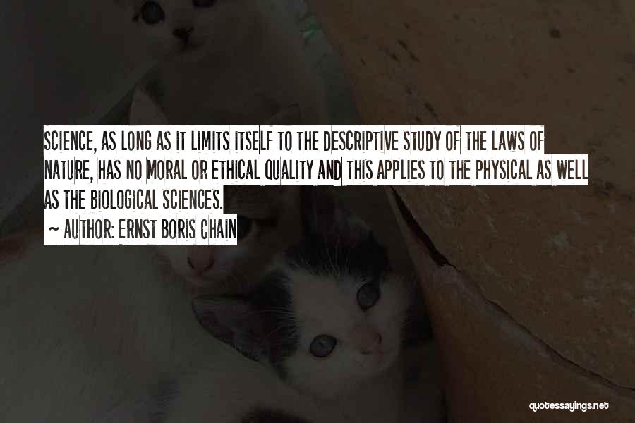 Ernst Boris Chain Quotes: Science, As Long As It Limits Itself To The Descriptive Study Of The Laws Of Nature, Has No Moral Or