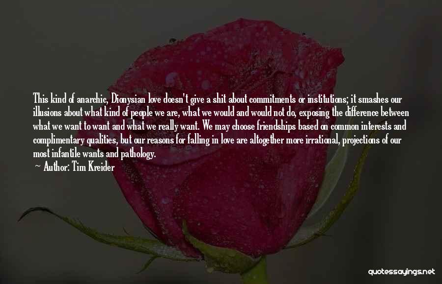 Tim Kreider Quotes: This Kind Of Anarchic, Dionysian Love Doesn't Give A Shit About Commitments Or Institutions; It Smashes Our Illusions About What