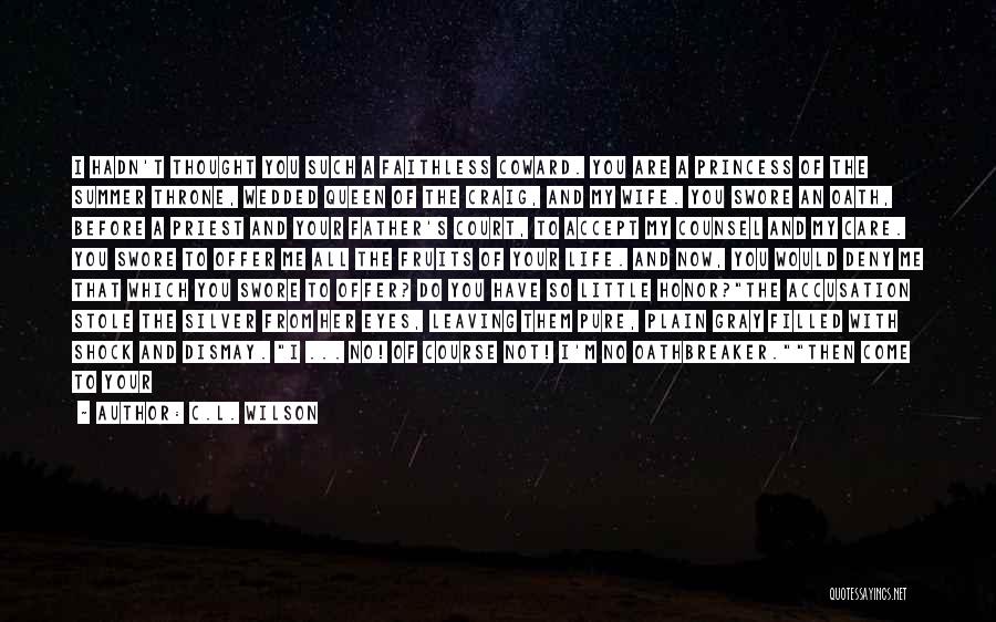 C.L. Wilson Quotes: I Hadn't Thought You Such A Faithless Coward. You Are A Princess Of The Summer Throne, Wedded Queen Of The