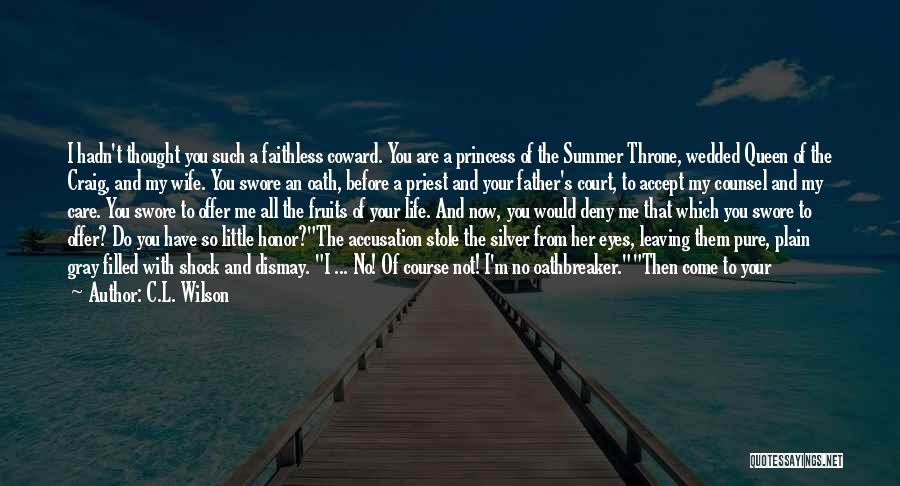 C.L. Wilson Quotes: I Hadn't Thought You Such A Faithless Coward. You Are A Princess Of The Summer Throne, Wedded Queen Of The