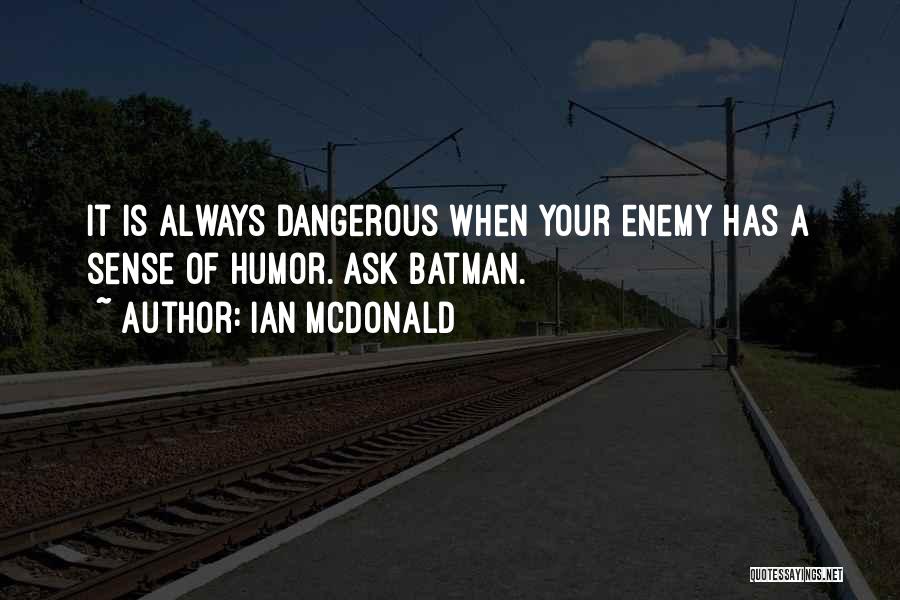 Ian McDonald Quotes: It Is Always Dangerous When Your Enemy Has A Sense Of Humor. Ask Batman.