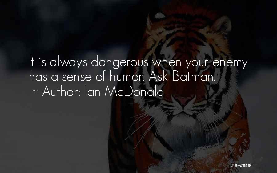 Ian McDonald Quotes: It Is Always Dangerous When Your Enemy Has A Sense Of Humor. Ask Batman.