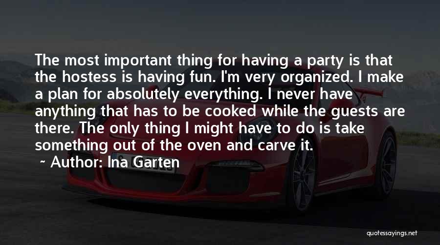 Ina Garten Quotes: The Most Important Thing For Having A Party Is That The Hostess Is Having Fun. I'm Very Organized. I Make