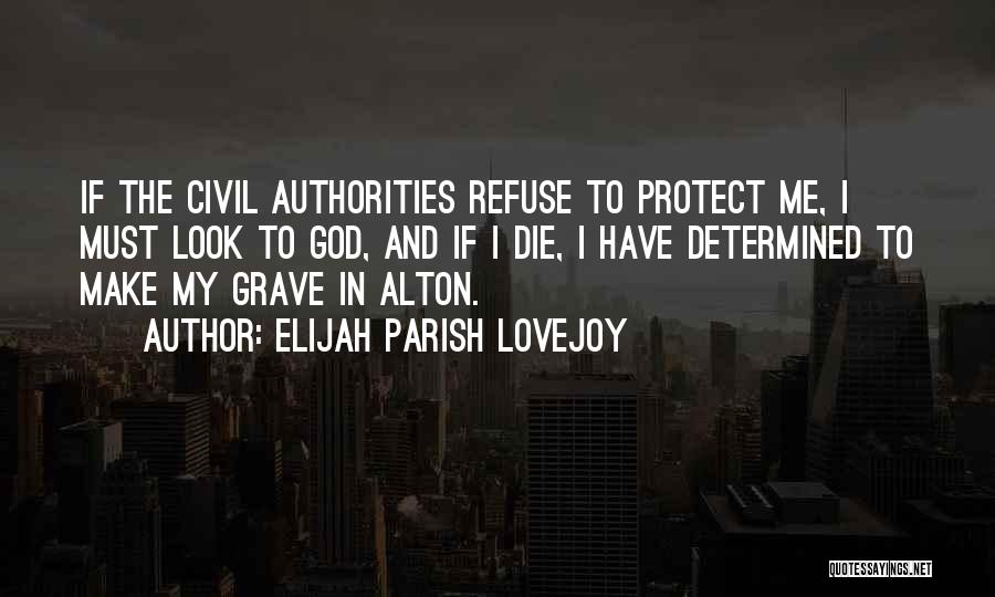 Elijah Parish Lovejoy Quotes: If The Civil Authorities Refuse To Protect Me, I Must Look To God, And If I Die, I Have Determined