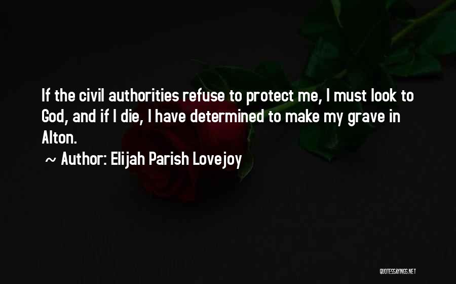 Elijah Parish Lovejoy Quotes: If The Civil Authorities Refuse To Protect Me, I Must Look To God, And If I Die, I Have Determined