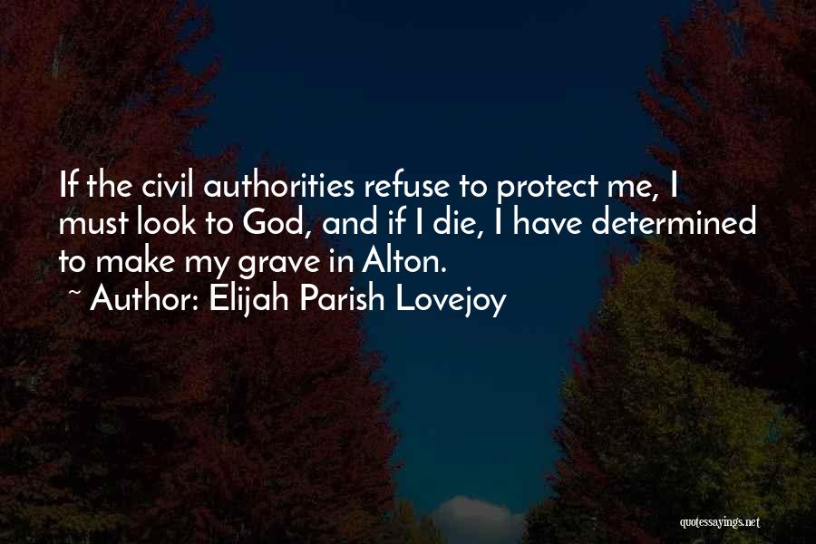 Elijah Parish Lovejoy Quotes: If The Civil Authorities Refuse To Protect Me, I Must Look To God, And If I Die, I Have Determined