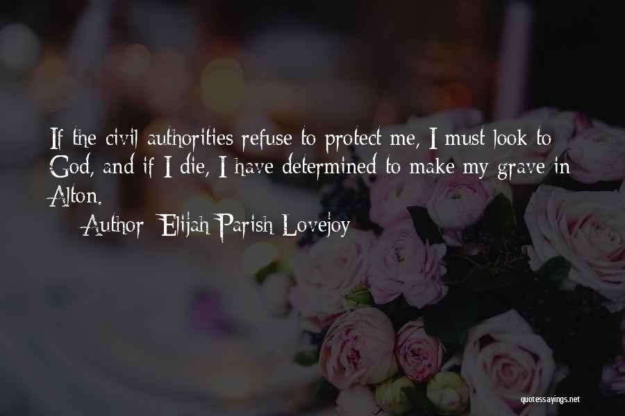 Elijah Parish Lovejoy Quotes: If The Civil Authorities Refuse To Protect Me, I Must Look To God, And If I Die, I Have Determined