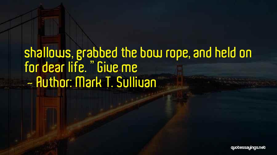 Mark T. Sullivan Quotes: Shallows, Grabbed The Bow Rope, And Held On For Dear Life. Give Me