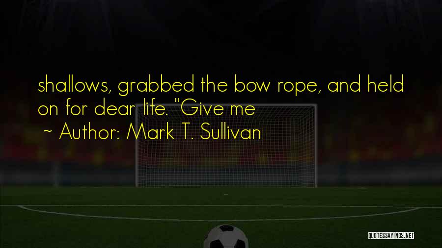 Mark T. Sullivan Quotes: Shallows, Grabbed The Bow Rope, And Held On For Dear Life. Give Me